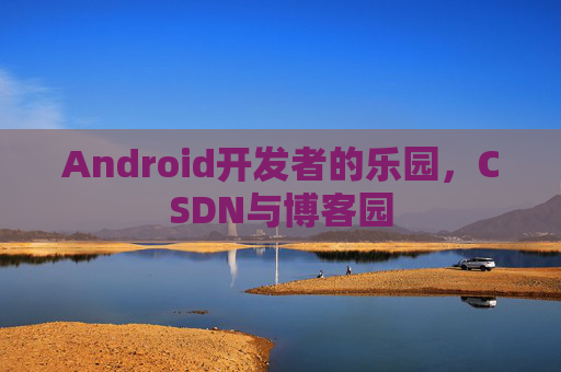 Android开发者的乐园,CSDN与博客园